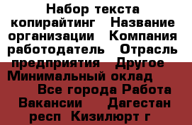 Набор текста-копирайтинг › Название организации ­ Компания-работодатель › Отрасль предприятия ­ Другое › Минимальный оклад ­ 20 000 - Все города Работа » Вакансии   . Дагестан респ.,Кизилюрт г.